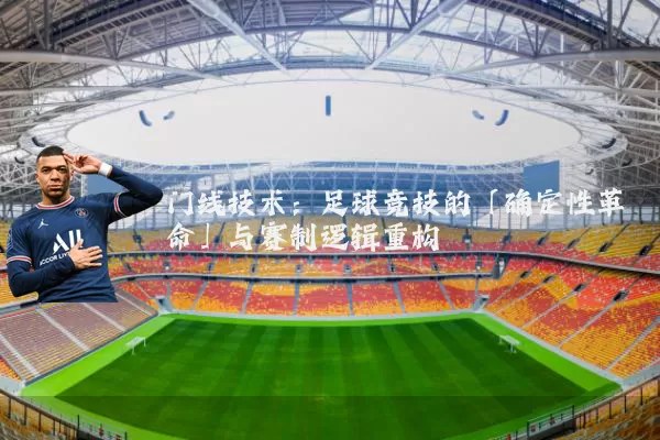 门线技术：足球竞技的「确定性革命」与赛制逻辑重构