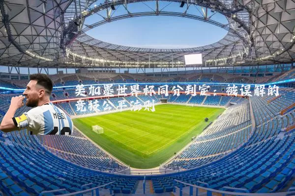美加墨世界杯同分判定：被误解的竞技公平法则