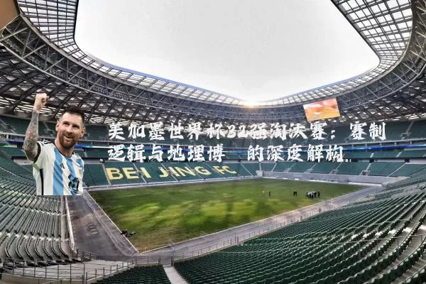 美加墨世界杯32强淘汰赛：赛制逻辑与地理博弈的深度解构