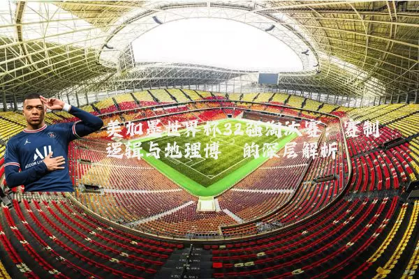 美加墨世界杯32强淘汰赛：赛制逻辑与地理博弈的深层解析