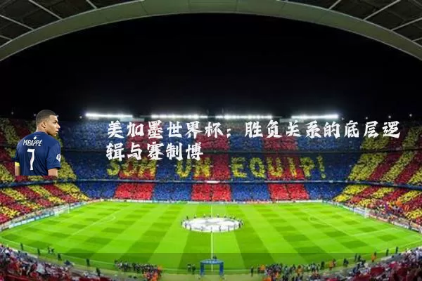 美加墨世界杯:胜负关系的底层逻辑与赛制博弈