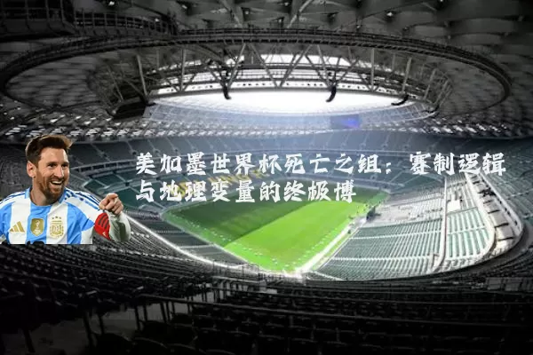 美加墨世界杯死亡之组：赛制逻辑与地理变量的终极博弈