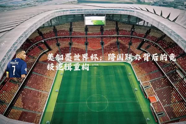 美加墨世界杯：跨国联办背后的竞技逻辑重构