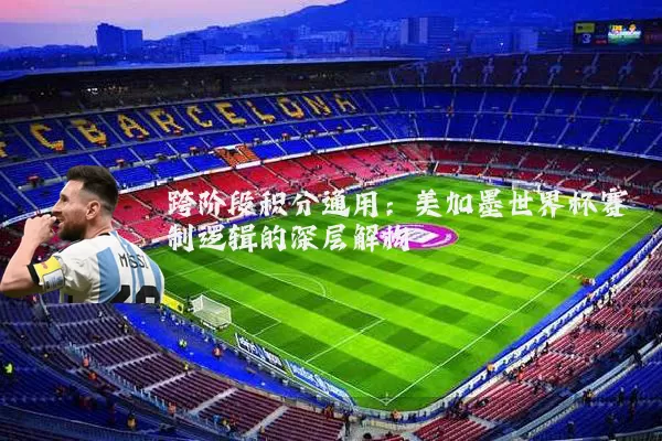 跨阶段积分通用：美加墨世界杯赛制逻辑的深层解构