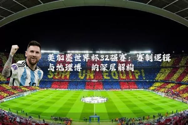 美加墨世界杯32强赛:赛制逻辑与地理博弈的深层解构