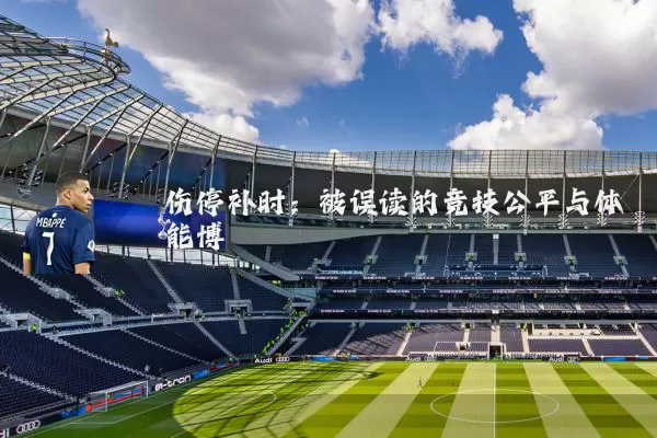 伤停补时：被误读的竞技公平与体能博弈