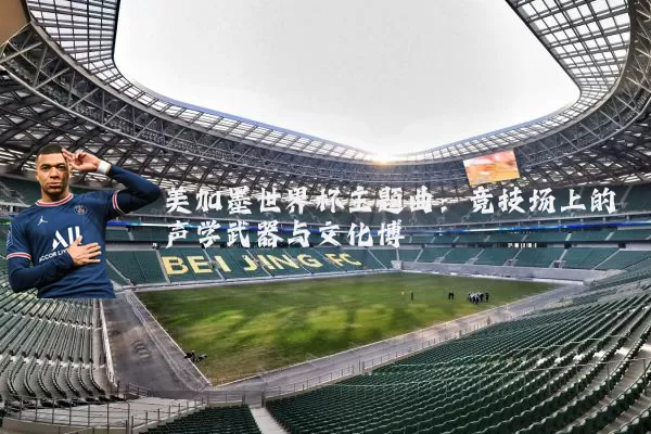 美加墨世界杯主题曲：竞技场上的声学武器与文化博弈