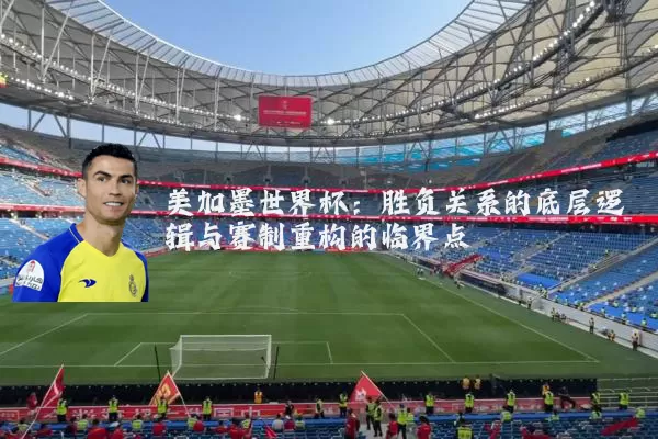 美加墨世界杯：胜负关系的底层逻辑与赛制重构的临界点