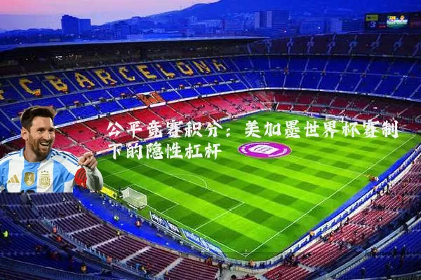 公平竞赛积分:美加墨世界杯赛制下的隐性杠杆