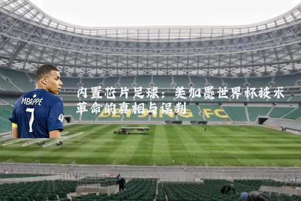 内置芯片足球:美加墨世界杯技术革命的真相与误判
