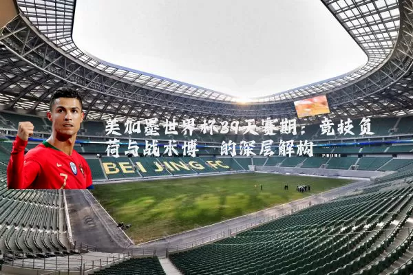 美加墨世界杯39天赛期：竞技负荷与战术博弈的深层解构