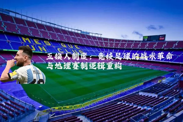 五换人制度：竞技足球的战术革命与地理赛制逻辑重构